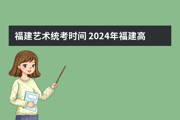 福建艺术统考时间 2024年福建高考报名时间公布